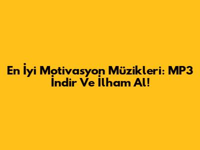 En İyi Motivasyon Müzikleri: MP3 İndir Ve İlham Al!