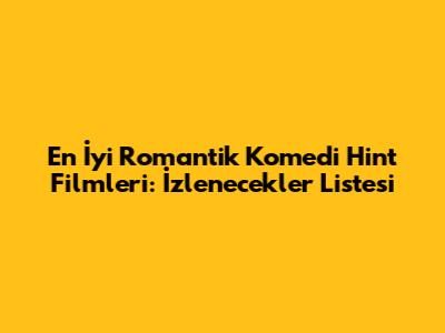 En İyi Romantik Komedi Hint Filmleri: İzlenecekler Listesi