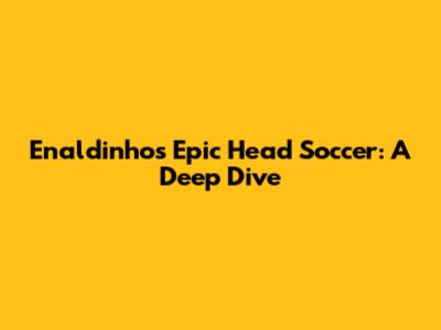 Enaldinho's Epic Head Soccer: A Deep Dive