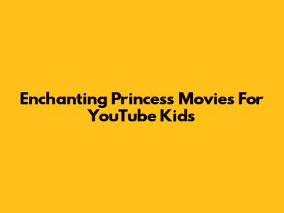 Enchanting Princess Movies For YouTube Kids
