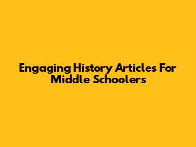 Engaging History Articles For Middle Schoolers