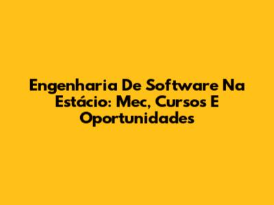 Engenharia De Software Na Estácio: Mec, Cursos E Oportunidades