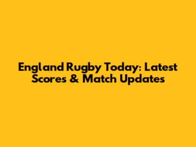 England Rugby Today: Latest Scores & Match Updates