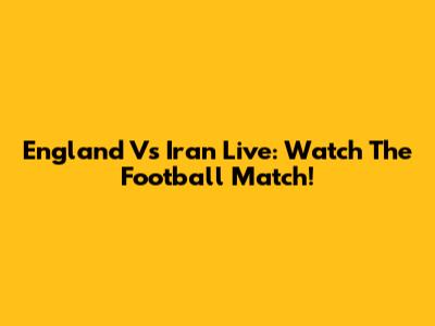 England Vs Iran Live: Watch The Football Match!
