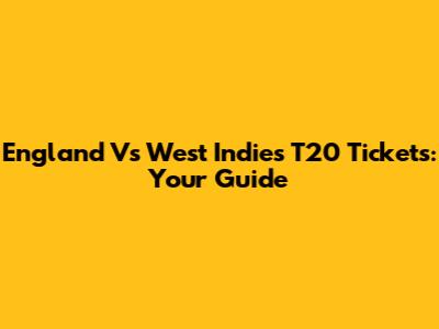 England Vs West Indies T20 Tickets: Your Guide