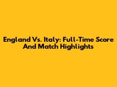 England Vs. Italy: Full-Time Score And Match Highlights
