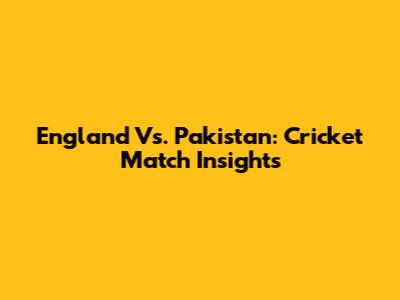 England Vs. Pakistan: Cricket Match Insights