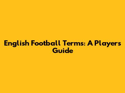 English Football Terms: A Player's Guide