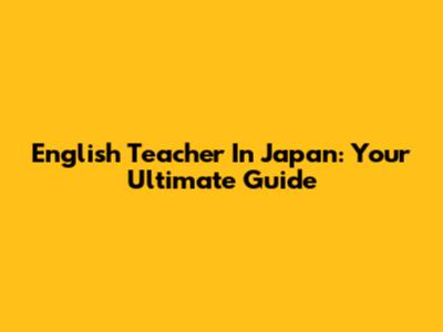 English Teacher In Japan: Your Ultimate Guide