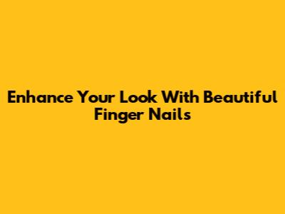 Enhance Your Look With Beautiful Finger Nails