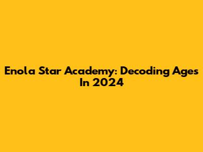Enola Star Academy: Decoding Ages In 2024