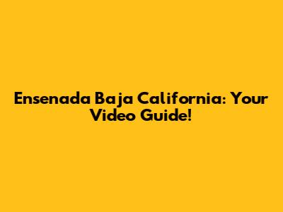 Ensenada Baja California: Your Video Guide!