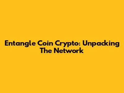 Entangle Coin Crypto: Unpacking The Network