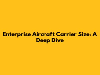 Enterprise Aircraft Carrier Size: A Deep Dive