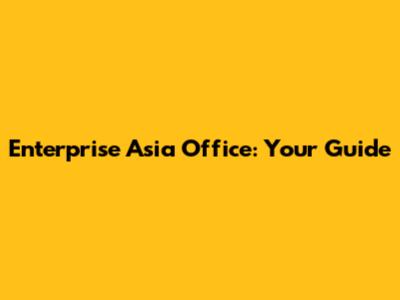 Enterprise Asia Office: Your Guide