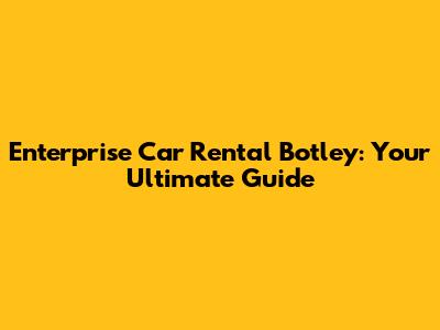 Enterprise Car Rental Botley: Your Ultimate Guide