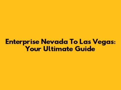 Enterprise Nevada To Las Vegas: Your Ultimate Guide