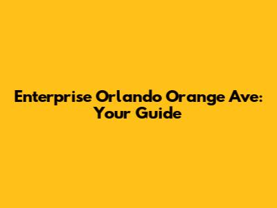 Enterprise Orlando Orange Ave: Your Guide