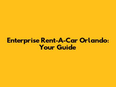 Enterprise Rent-A-Car Orlando: Your Guide