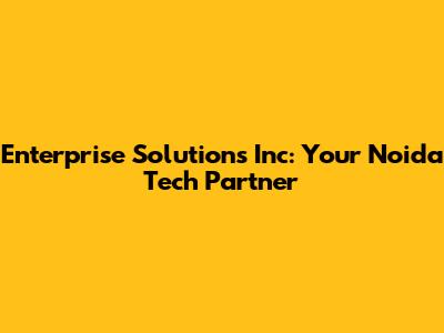 Enterprise Solutions Inc: Your Noida Tech Partner