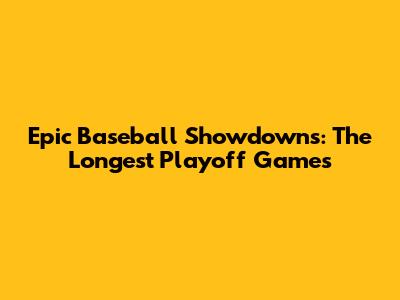 Epic Baseball Showdowns: The Longest Playoff Games