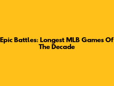 Epic Battles: Longest MLB Games Of The Decade