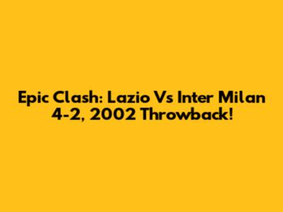 Epic Clash: Lazio Vs Inter Milan 4-2, 2002 Throwback!