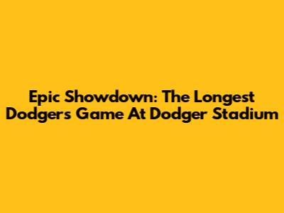 Epic Showdown: The Longest Dodgers Game At Dodger Stadium