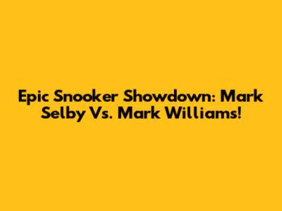 Epic Snooker Showdown: Mark Selby Vs. Mark Williams!