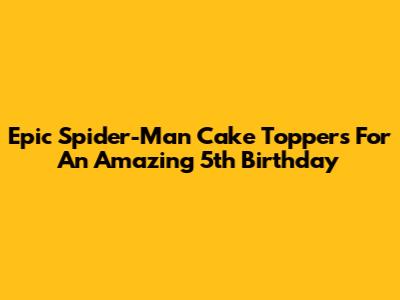 Epic Spider-Man Cake Toppers For An Amazing 5th Birthday