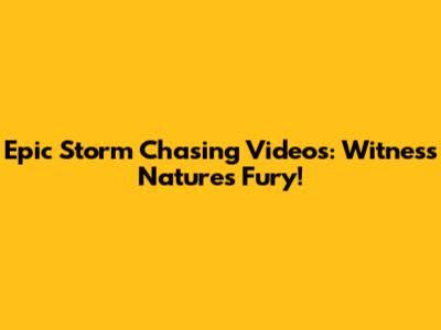 Epic Storm Chasing Videos: Witness Nature's Fury!