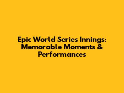 Epic World Series Innings: Memorable Moments & Performances