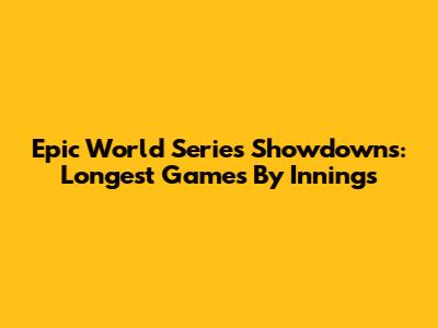 Epic World Series Showdowns: Longest Games By Innings