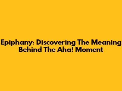 Epiphany: Discovering The Meaning Behind The Aha! Moment