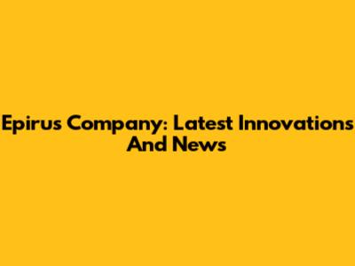 Epirus Company: Latest Innovations And News
