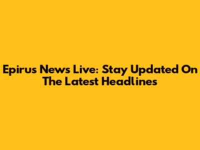 Epirus News Live: Stay Updated On The Latest Headlines