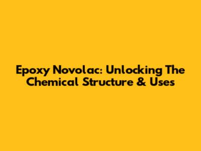 Epoxy Novolac: Unlocking The Chemical Structure & Uses