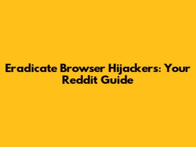 Eradicate Browser Hijackers: Your Reddit Guide