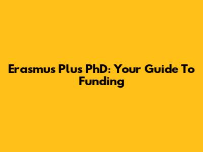 Erasmus Plus PhD: Your Guide To Funding