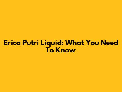 Erica Putri Liquid: What You Need To Know