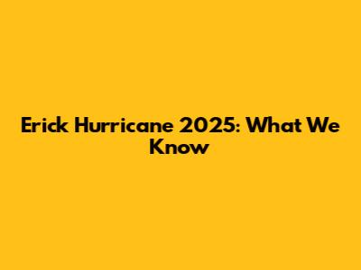 Erick Hurricane 2025: What We Know