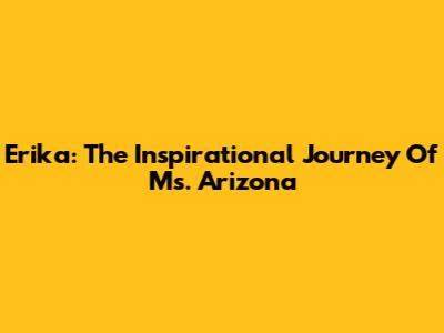 Erika: The Inspirational Journey Of Ms. Arizona