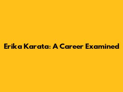 Erika Karata: A Career Examined