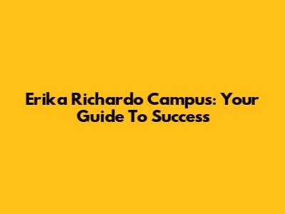 Erika Richardo Campus: Your Guide To Success