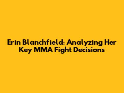 Erin Blanchfield: Analyzing Her Key MMA Fight Decisions