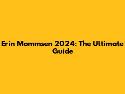 Erin Mommsen 2024: The Ultimate Guide