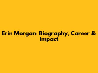 Erin Morgan: Biography, Career & Impact