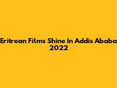 Eritrean Films Shine In Addis Ababa 2022
