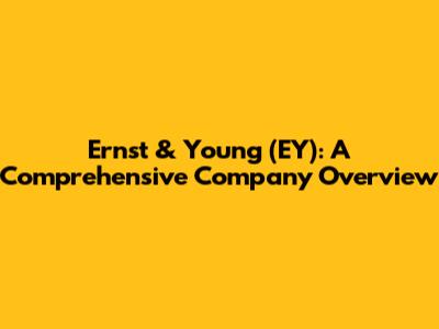Ernst & Young (EY): A Comprehensive Company Overview