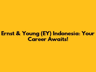 Ernst & Young (EY) Indonesia: Your Career Awaits!
